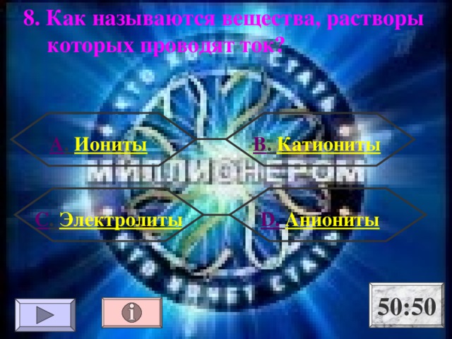 8.  Как называются вещества, растворы которых проводят ток? А . Иониты В . Катиониты С . Электролиты D .  Аниониты 50:50 