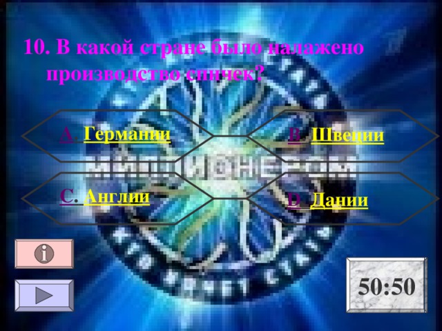 10. В какой стране было налажено производство спичек? А . Германии В . Швеции С .  Англии  D . Дании 50:50 