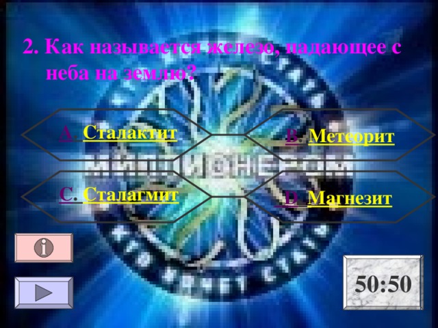 2. Как называется железо, падающее с неба на землю? А . Сталактит В . Метеорит С . Сталагмит  D . Магнезит 50:50 