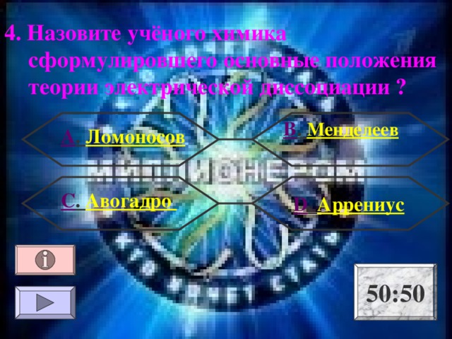 4. Назовите учёного химика сформулировшего основные положения теории электрической диссоциации ? В . Менделеев А . Ломоносов С . Авогадро  D . Аррениус 50:50 