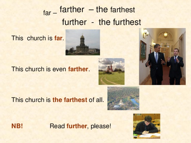 far –  farther – the farthest  further - the furthest This church is far . This church is even farther . This church is the farthest of all. NB!   Read further , please! 