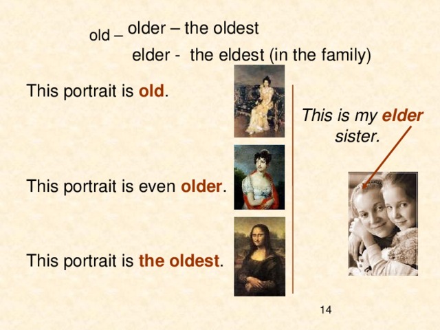 old – older – the oldest  elder - the eldest (in the family) This portrait is old .         This is my elder         sister.  This portrait is even older . This portrait is the oldest . 