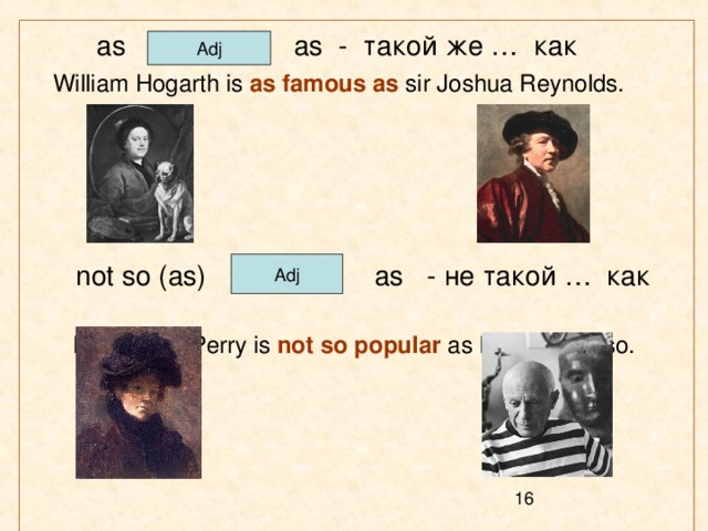  as as - такой же … как  William Hogarth is as famous as sir Joshua Reynolds.   not so (as) as - не такой … как   Lilla Cabot Perry is not so popular as Pablo Picasso. Adj Adj 