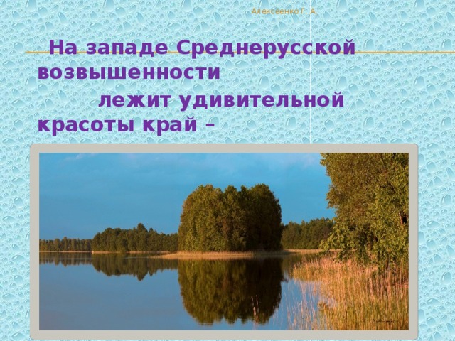 Алексеенко Г. А.  На западе Среднерусской возвышенности  лежит удивительной красоты край –  СМОЛЕНСКОЕ ПООЗЕРЬЕ.  