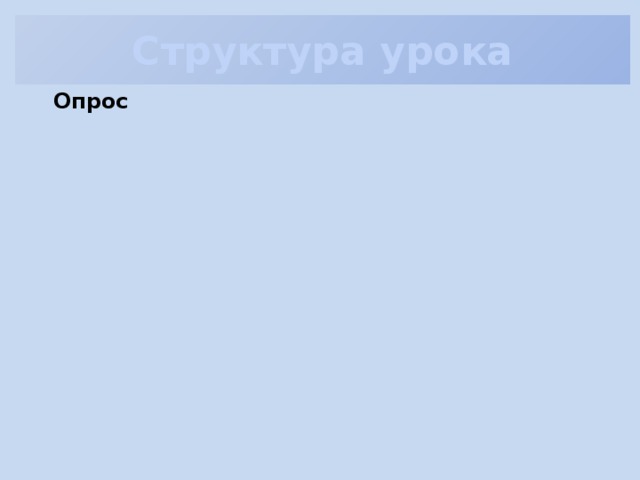 Структура  урока Опрос Объяснение материала Закрепление 