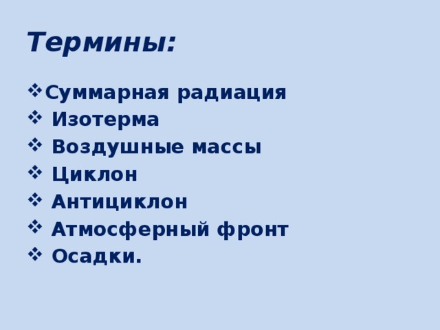 Термины: Суммарная радиация  Изотерма  Воздушные массы  Циклон  Антициклон  Атмосферный фронт  Осадки. 