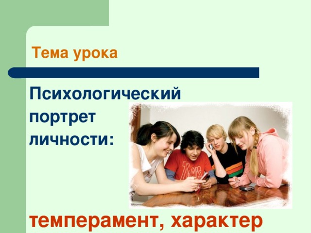 Тема урока Психологический портрет личности:   темперамент, характер 