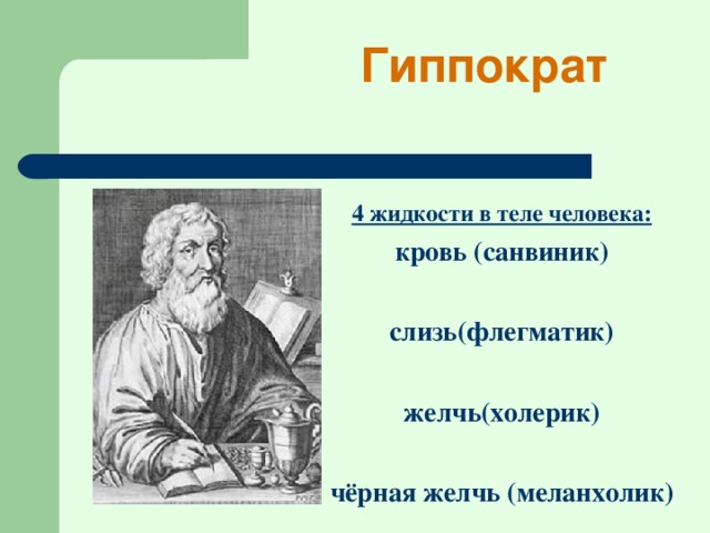 Гиппократ   4 жидкости в теле человека: кровь (санвиник)  слизь(флегматик)  желчь(холерик)  чёрная желчь (меланхолик)  