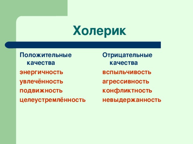 Холерик Положительные качества энергичность увлечённость подвижность целеустремлённость Отрицательные качества вспыльчивость агрессивность конфликтность невыдержанность 