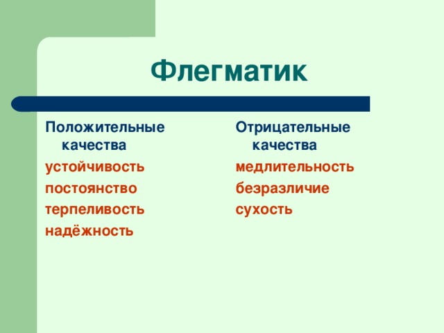 Флегматик Положительные качества устойчивость постоянство терпеливость надёжность Отрицательные качества медлительность безразличие сухость 