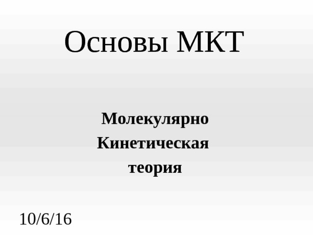 Основы МКТ Молекулярно Кинетическая теория 10/6/16 