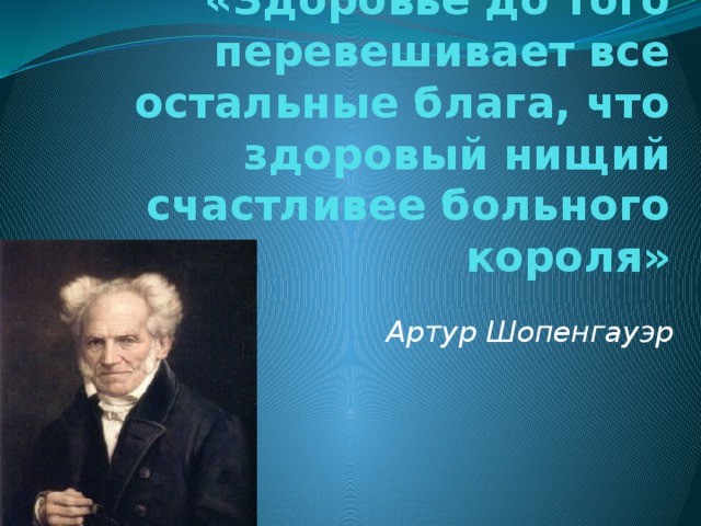 «Здоровье до того перевешивает все остальные блага, что здоровый нищий счастливее больного короля» Артур Шопенгауэр 
