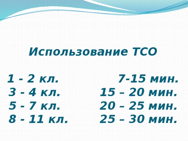 Использование ТСО   1 - 2 кл. 7-15 мин.  3 - 4 кл. 15 – 20 мин.  5 - 7 кл. 20 – 25 мин.  8 - 11 кл. 25 – 30 мин. 
