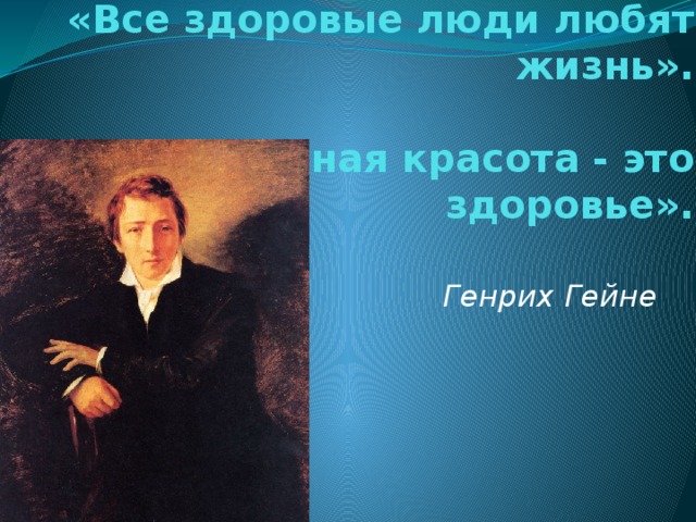«Все здоровые люди любят жизнь».    «Единственная красота - это здоровье».  Генрих Гейне 