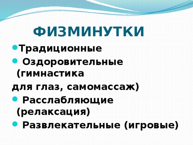  ФИЗМИНУТКИ Традиционные  Оздоровительные (гимнастика для глаз, самомассаж)  Расслабляющие (релаксация)  Развлекательные (игровые) 