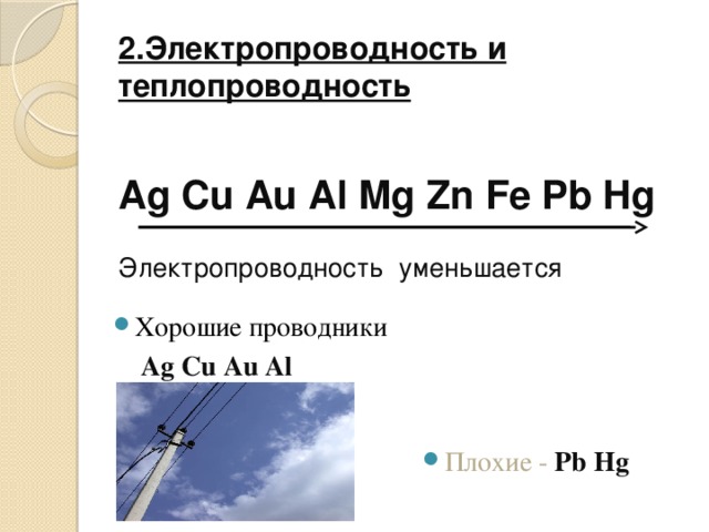 2.Электропроводность и теплопроводность    Ag Cu Au Al Mg Zn Fe Pb Hg   Электропроводность уменьшается Хорошие проводники  Ag Cu Au Al Плохие - Pb Hg 