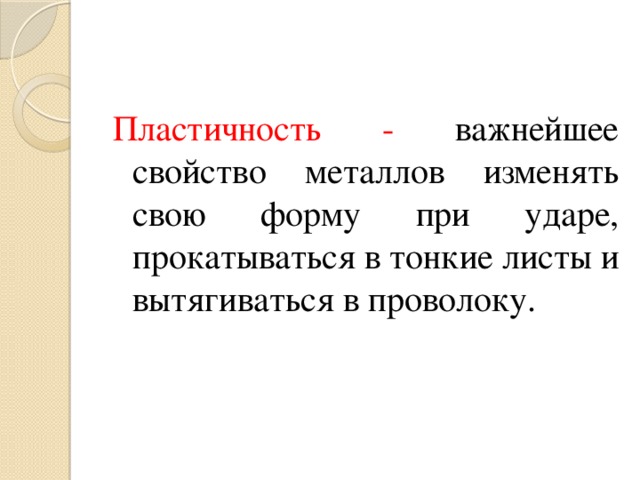 Пластичность - важнейшее свойство металлов изменять свою форму при ударе, прокатываться в тонкие листы и вытягиваться в проволоку. 