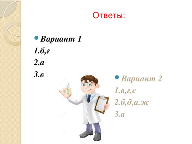 Ответы: Вариант 1 Вариант 2 1.б,г 1.в,г,е 2.а 2.б,д,а,ж 3.в 3.а 