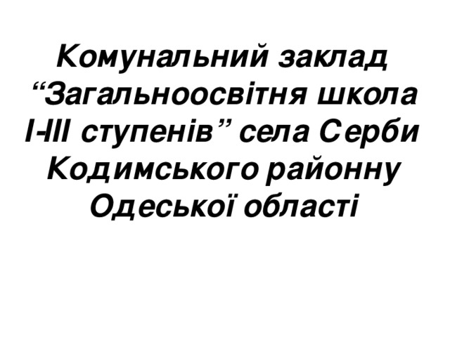 Комунальний заклад “Загальноосвітня школа І-ІІІ ступенів” села Серби Кодимського районну Одеської області 