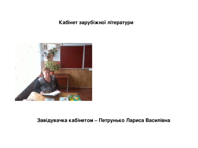 Кабінет зарубіжної літератури Завідувачка кабінетом – Петрунько Лариса Василівна 