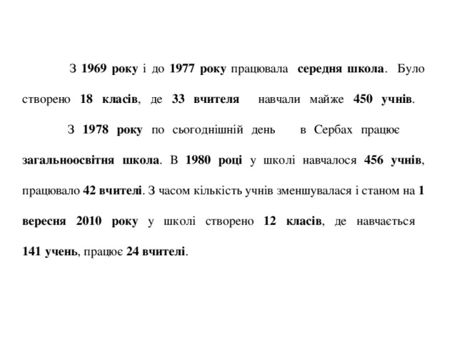   З 1969 року і до 1977 року працювала середня школа . Було створено 18 класів , де 33 вчителя навчали майже 450 учнів .   З 1978 року по сьогоднішній день в Сербах працює загальноосвітня школа . В 1980 році у школі навчалося 456 учнів , працювало 42 вчителі . З часом кількість учнів зменшувалася і станом на 1 вересня 2010 року у школі створено 12 класів , де навчається  141 учень , працює 24 вчителі . 