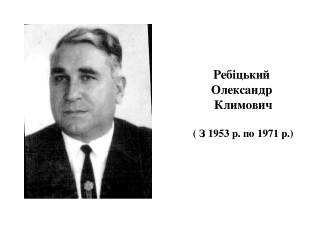   Ребіцький  Олександр  Климович   ( З 1953 р. по 1971 р.) 