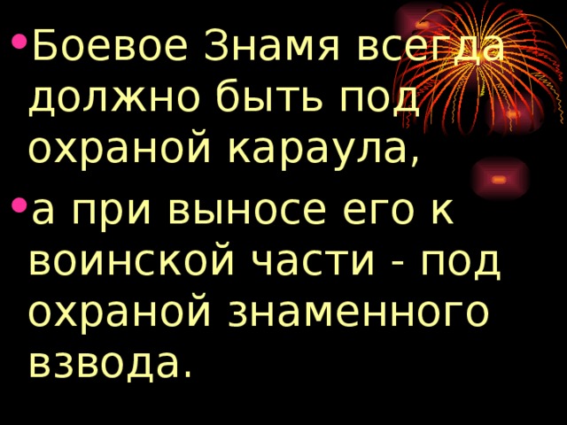 Боевое Знамя всегда должно быть под охраной караула, а при выносе его к воинской части - под охраной знаменного взвода. 