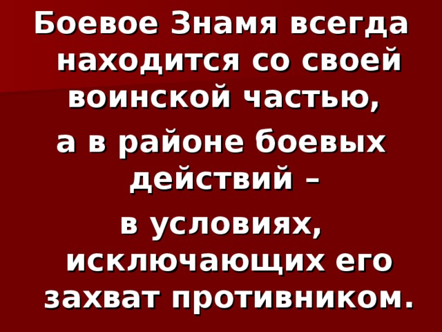 Боевое Знамя всегда находится со своей воинской частью, а в районе боевых действий – в условиях, исключающих его захват противником. 