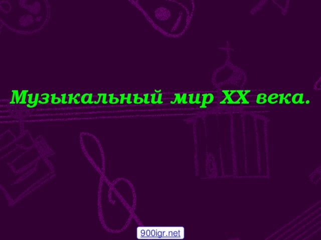 Музыкальный мир ХХ века. 900igr.net