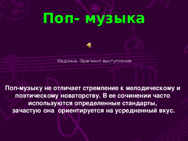 Поп- музыка Мадонна. Фрагмент выступления Поп-музыку не отличает стремление к мелодическому и поэтическому новаторству. В ее сочинении часто используются определенные стандарты, зачастую она ориентируется на усредненный вкус.