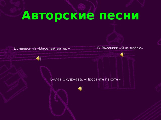 Авторские песни В. Высоцкий «Я не люблю» Дунаевский «Веселый ветер» Булат Окуджава. «Простите пехоте»