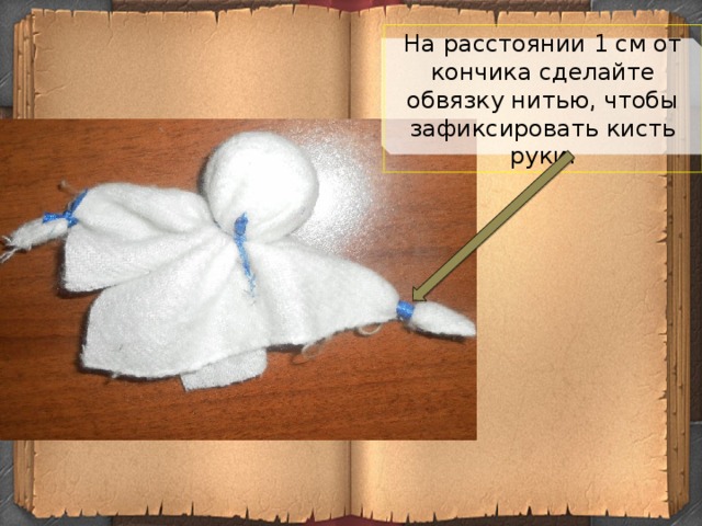 На расстоянии 1 см от кончика сделайте обвязку нитью, чтобы зафиксировать кисть руки.