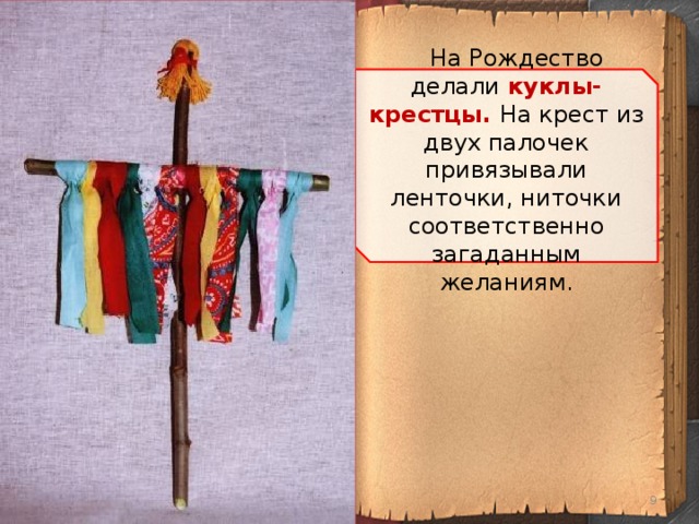 На Рождество делали куклы-крестцы. На крест из двух палочек привязывали ленточки, ниточки соответственно загаданным желаниям.