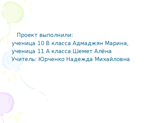 Проект выполнили:  ученица 10 В класса Адмаджян Марина,  ученица 11 А класса Шемет Алёна  Учитель: Юрченко Надежда Михайловна