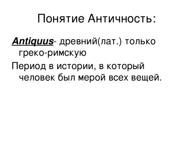 Понятие Античность: Antiquus - древний(лат.) только греко-римскую Период в истории, в который человек был мерой всех вещей. 