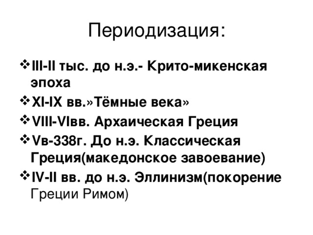 Периодизация: III-II тыс. до н.э.- Крито-микенская эпоха XI-IX вв.»Тёмные века» VIII-VIвв. Архаическая Греция Vв-338г. До н.э. Классическая Греция(македонское завоевание) IV-II вв. до н.э. Эллинизм(покорение Греции Римом) 