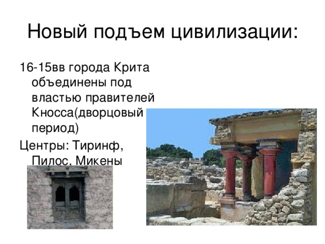 Новый подъем цивилизации: 16-15вв города Крита объединены под властью правителей Кносса(дворцовый период) Центры: Тиринф, Пилос, Микены 