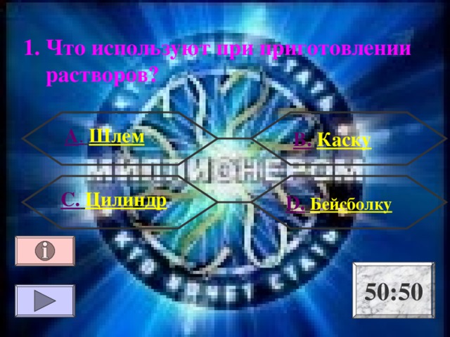 1. Что используют при приготовлении растворов? А .  Шлем В.  Каску С.  Цилиндр D .  Бейсболку 50:50 