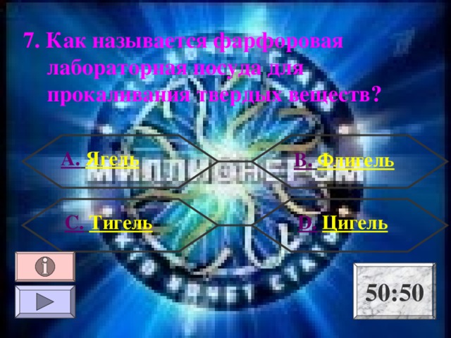 7. Как называется фарфоровая лабораторная посуда для прокаливания твердых веществ ?  А.  Ягель  В.  Флигель С.  Тигель D .  Цигель 50:50 