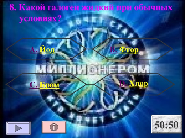 8. Какой галоген жидкий при обычных  условиях ? А.  Йод  В.  Фтор  D .  Хлор D .  Хлор D .  Хлор  С.  Бром 50:50 