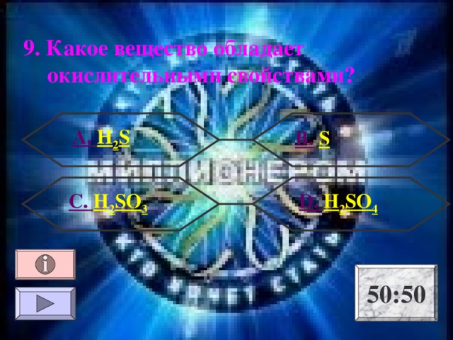 9. Какое вещество обладает окислительными свойствами ?  А.  H 2 S В.  S  D .  H 2 SO 4 C .  H 2 SO 3 50:50 