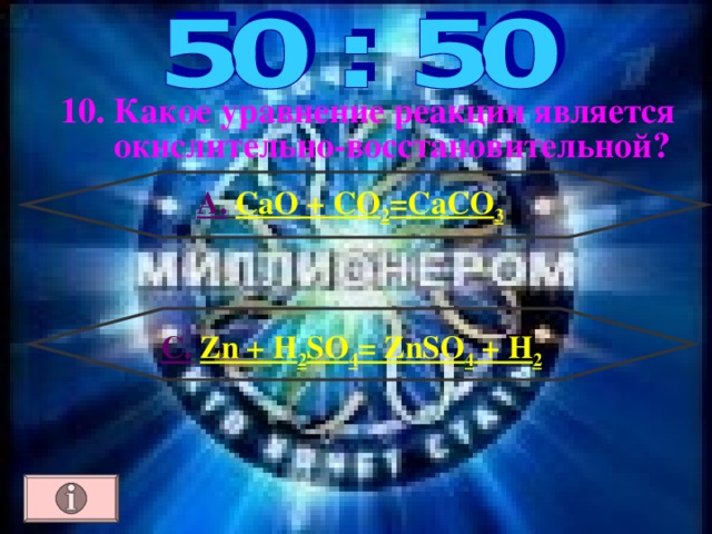 10. Какое уравнение реакции является  окислительно-восстановительной ? А.  CaO + CO 2 =CaCO 3 C .  Zn + H 2 SO 4 = ZnSO 4 + H 2 