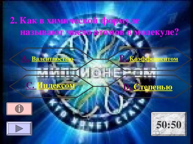 2. Как в химической формуле называют число атомов в молекуле? А.  Валентностью В.  Коэффециентом С.  Индексом  D .  Степенью 50:50 