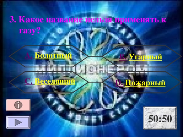 3. Какое название нельзя применять к газу? А .  Болотный В.  Угарный С.  Веселящий  D .  Пожарный 50:50 