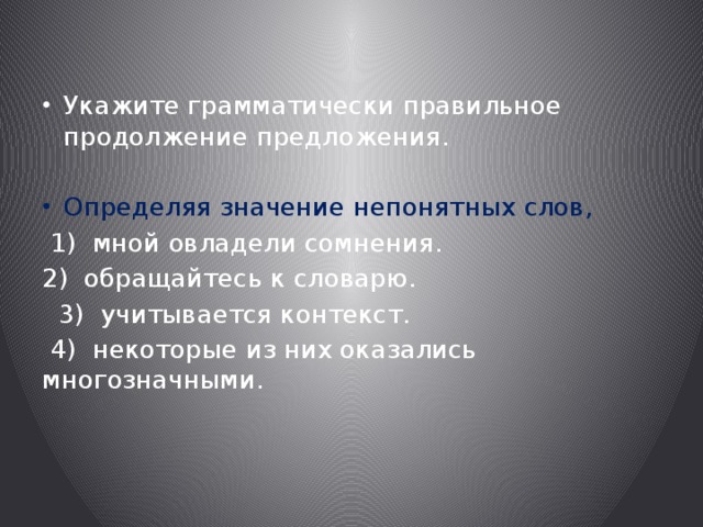 Укажите грамматически правильное продолжение предложения. Определяя значение непонятных слов,  1) мной овладели сомнения. 2) обращайтесь к словарю.  3) учитывается контекст.  4) некоторые из них оказались многозначными. 