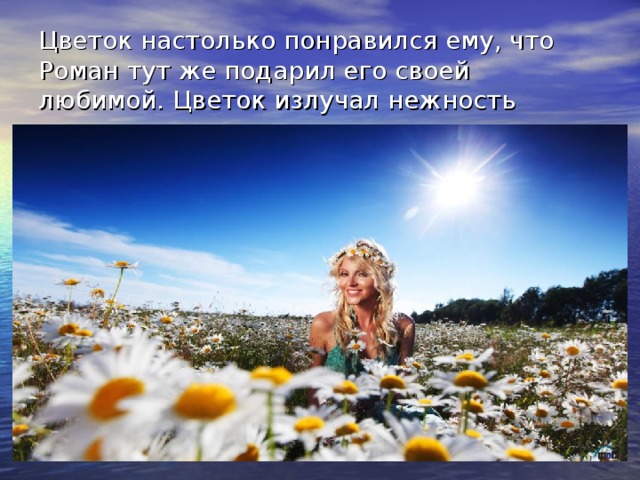 Цветок настолько понравился ему, что Роман тут же подарил его своей любимой. Цветок излучал нежность 
