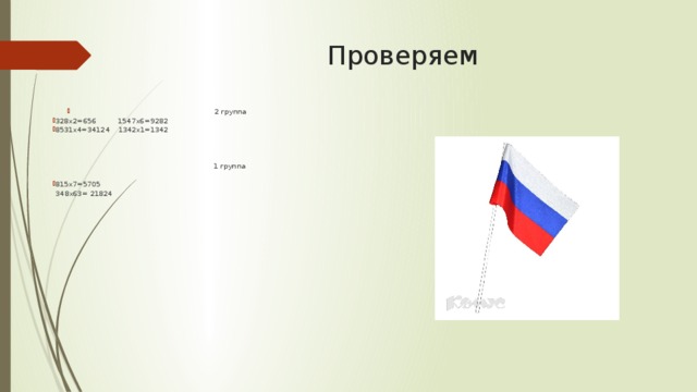 Проверяем 2 группа 328х2=656 1547х6=9282 8531х4=34124 1342х1=1342 1 группа 815х7=5705   З48х63= 21824 