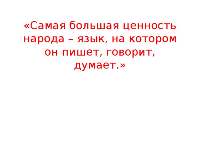 «Самая большая ценность народа – язык, на котором он пишет, говорит, думает.» 
