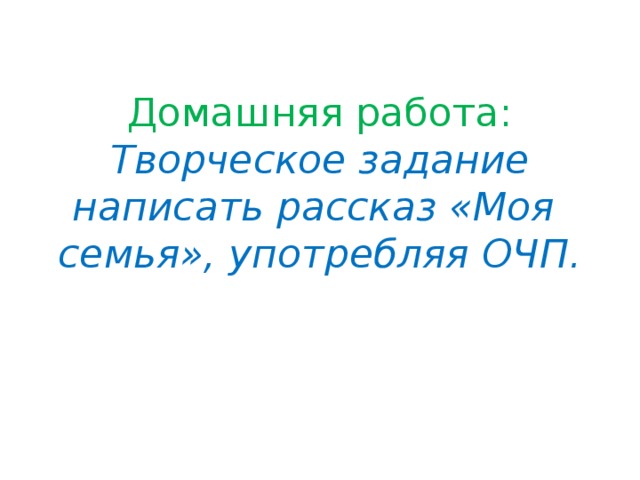 Домашняя работа:  Творческое задание написать рассказ «Моя семья», употребляя ОЧП.   