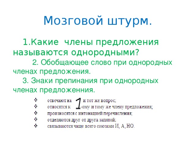 Мозговой штурм.  1.Какие члены предложения называются однородными?   2. Обобщающее слово при однородных членах предложения.  3. Знаки препинания при однородных членах предложенния.     